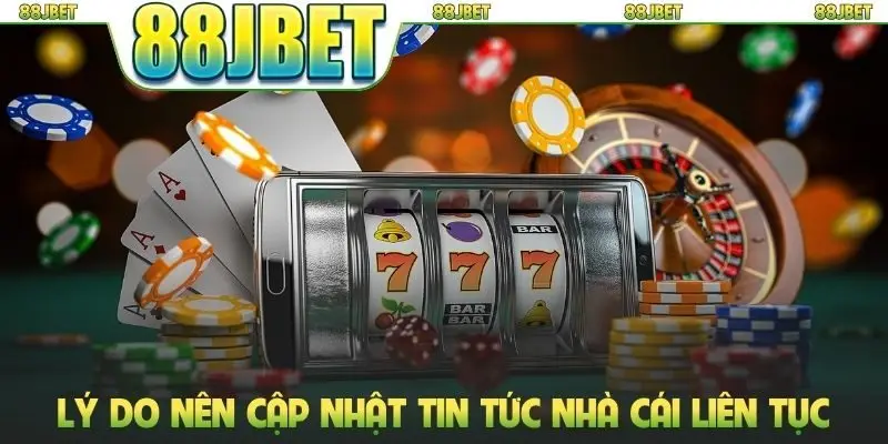 Tin tức 88jbet 3 Lý do nên cập nhật tin tức nhà cái liên tục